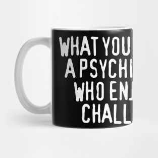 What You Need Is a Psychiatrist Who Enjoys a Challenge Mug